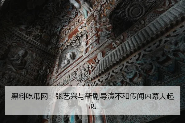 黑料吃瓜网：张艺兴与新剧导演不和传闻内幕大起底