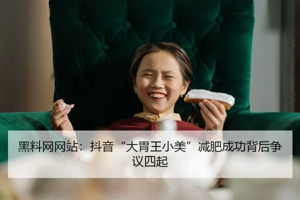 黑料网网站：抖音“大胃王小美”减肥成功背后争议四起